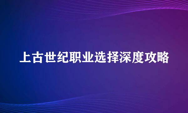 上古世纪职业选择深度攻略