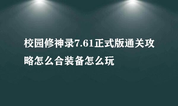 校园修神录7.61正式版通关攻略怎么合装备怎么玩