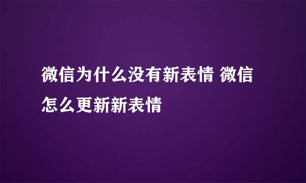 微信为什么没有新表情 微信怎么更新新表情