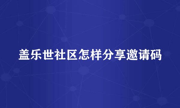 盖乐世社区怎样分享邀请码