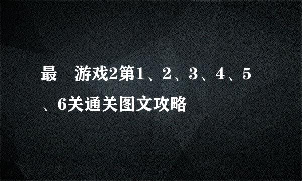 最囧游戏2第1、2、3、4、5、6关通关图文攻略