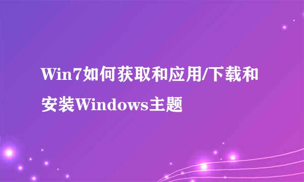 Win7如何获取和应用/下载和安装Windows主题