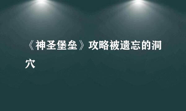 《神圣堡垒》攻略被遗忘的洞穴