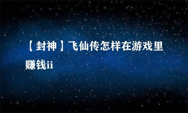 【封神】飞仙传怎样在游戏里赚钱ii