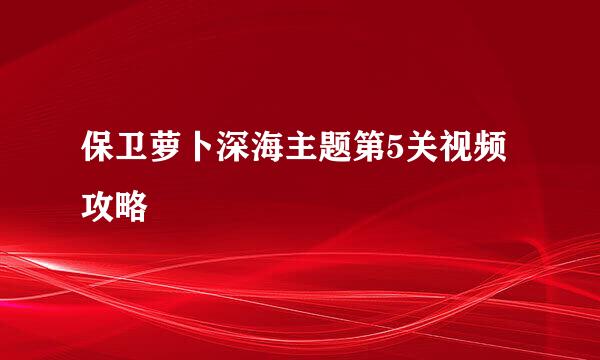 保卫萝卜深海主题第5关视频攻略