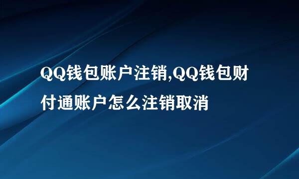 QQ钱包账户注销,QQ钱包财付通账户怎么注销取消