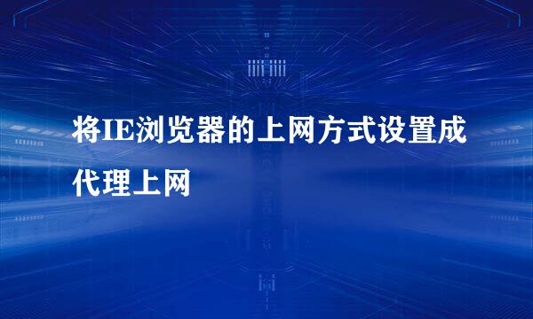 将IE浏览器的上网方式设置成代理上网