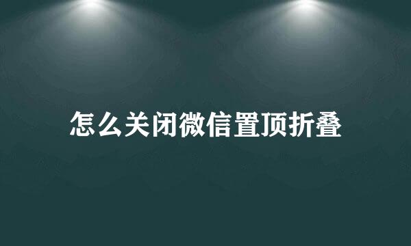 怎么关闭微信置顶折叠