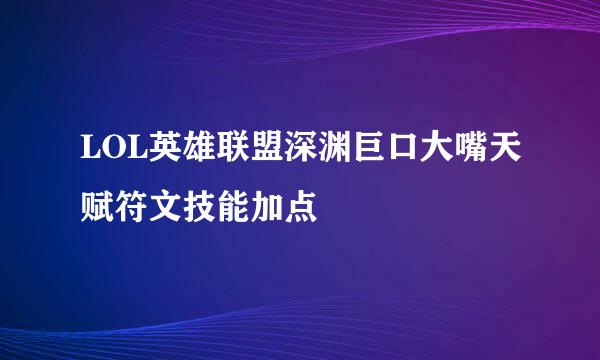 LOL英雄联盟深渊巨口大嘴天赋符文技能加点