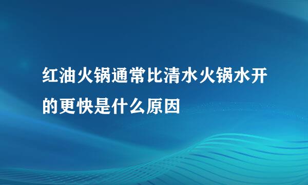 红油火锅通常比清水火锅水开的更快是什么原因