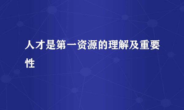 人才是第一资源的理解及重要性