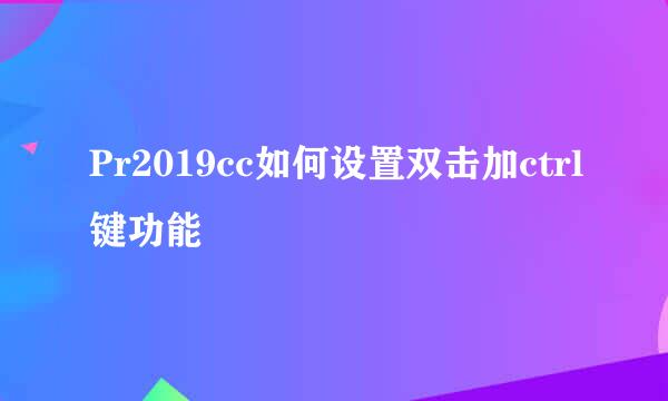 Pr2019cc如何设置双击加ctrl键功能