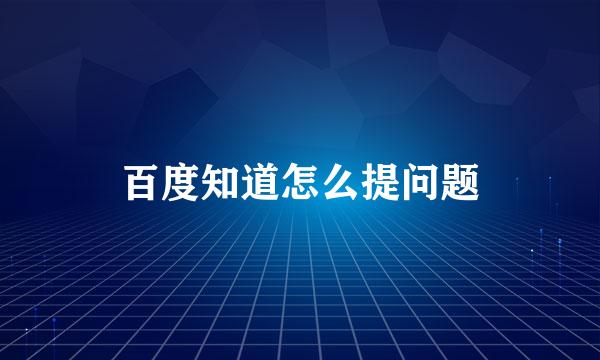 百度知道怎么提问题