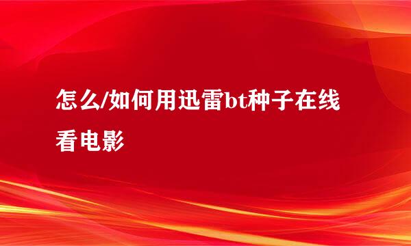 怎么/如何用迅雷bt种子在线看电影