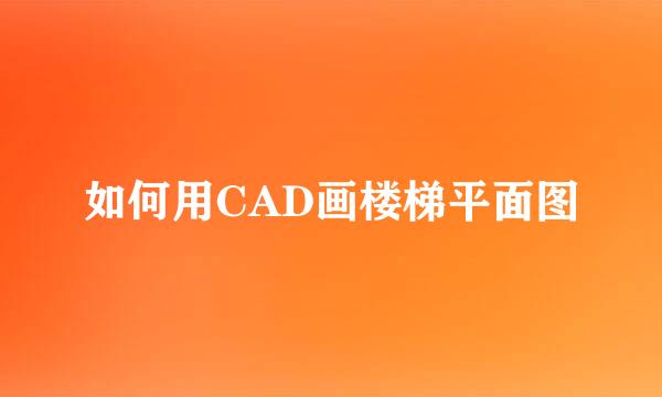 如何用CAD画楼梯平面图