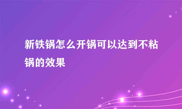 新铁锅怎么开锅可以达到不粘锅的效果