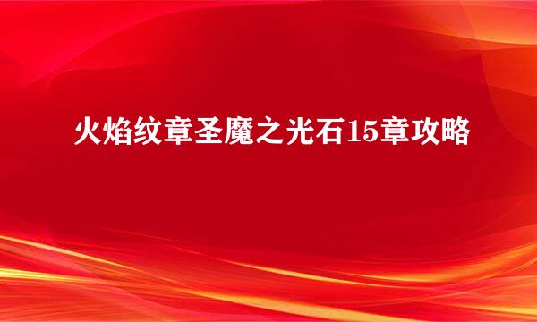 火焰纹章圣魔之光石15章攻略