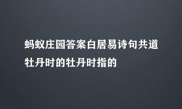 蚂蚁庄园答案白居易诗句共道牡丹时的牡丹时指的