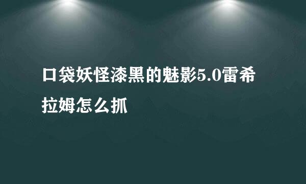 口袋妖怪漆黑的魅影5.0雷希拉姆怎么抓