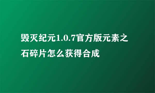 毁灭纪元1.0.7官方版元素之石碎片怎么获得合成