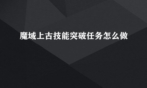 魔域上古技能突破任务怎么做