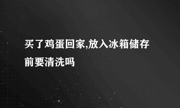 买了鸡蛋回家,放入冰箱储存前要清洗吗