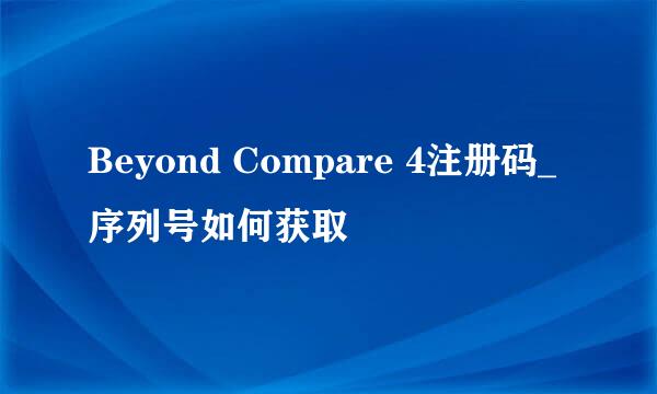 Beyond Compare 4注册码_序列号如何获取