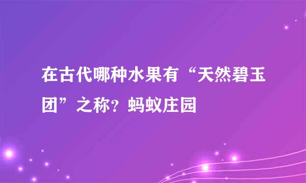 在古代哪种水果有“天然碧玉团”之称？蚂蚁庄园