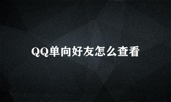 QQ单向好友怎么查看