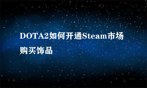 DOTA2如何开通Steam市场购买饰品