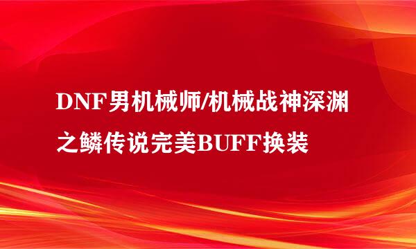 DNF男机械师/机械战神深渊之鳞传说完美BUFF换装