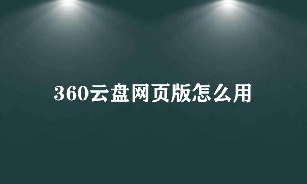 360云盘网页版怎么用