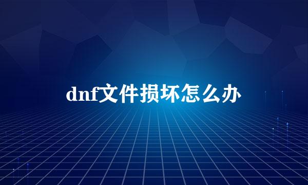 dnf文件损坏怎么办