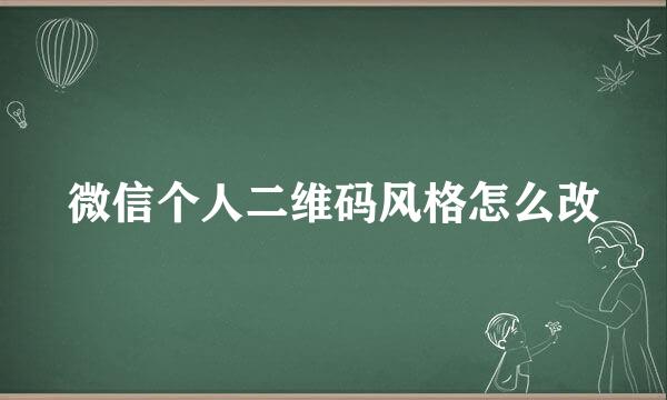 微信个人二维码风格怎么改