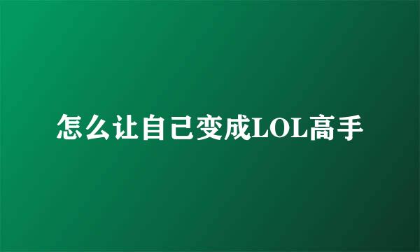 怎么让自己变成LOL高手