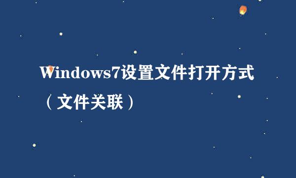 Windows7设置文件打开方式（文件关联）