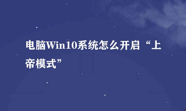 电脑Win10系统怎么开启“上帝模式”