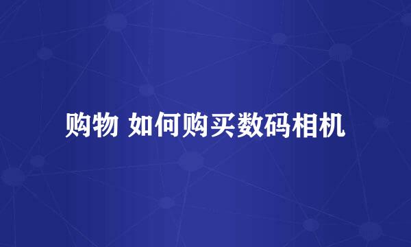 购物 如何购买数码相机