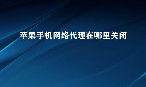 苹果手机网络代理在哪里关闭