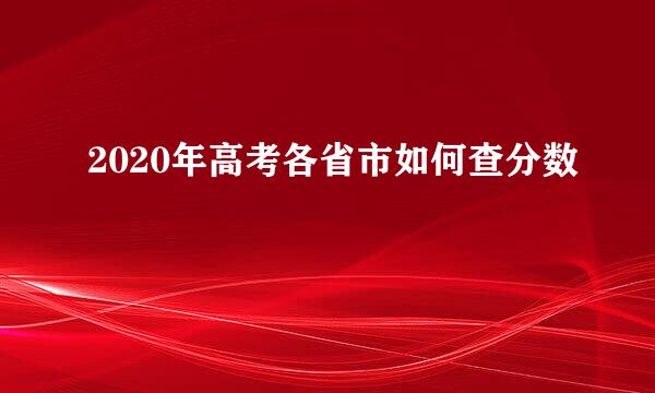 2020年高考各省市如何查分数