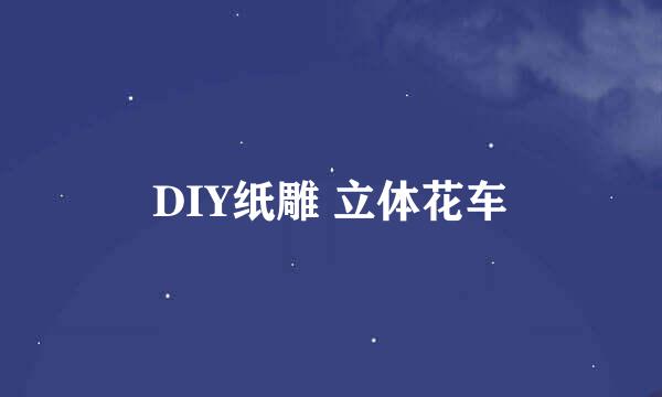 DIY纸雕 立体花车