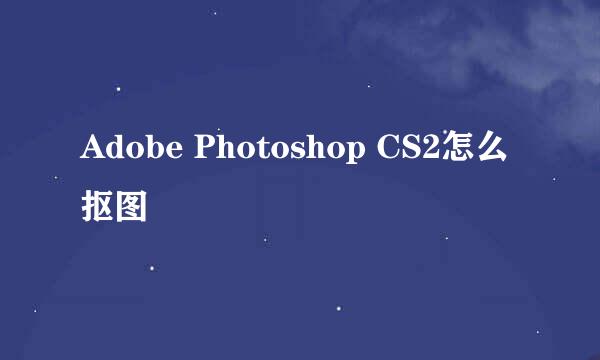 Adobe Photoshop CS2怎么抠图