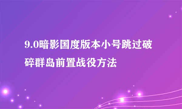 9.0暗影国度版本小号跳过破碎群岛前置战役方法