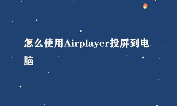 怎么使用Airplayer投屏到电脑