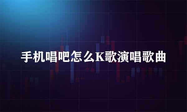 手机唱吧怎么K歌演唱歌曲