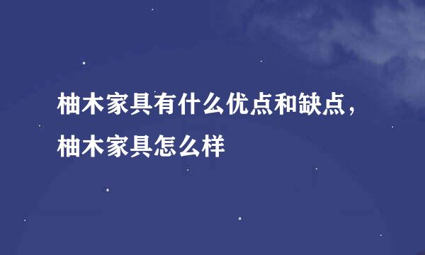 柚木家具有什么优点和缺点，柚木家具怎么样