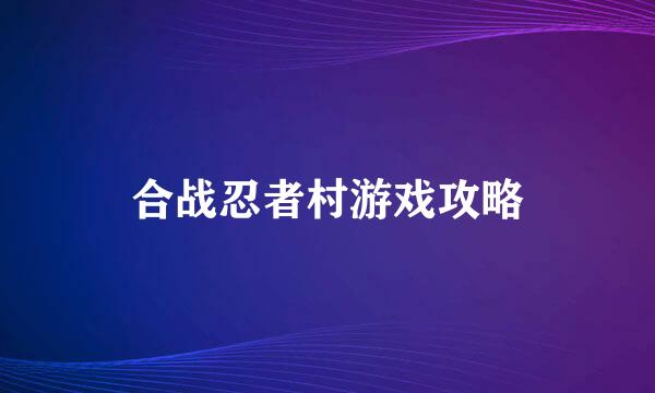 合战忍者村游戏攻略