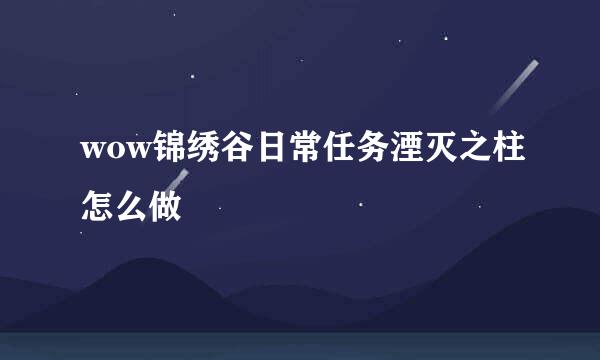 wow锦绣谷日常任务湮灭之柱怎么做