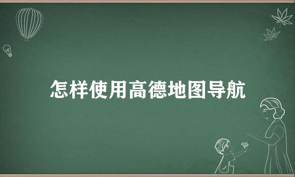 怎样使用高德地图导航