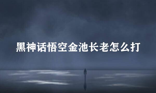 黑神话悟空金池长老怎么打